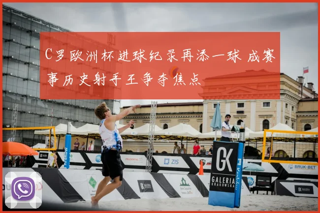 C罗欧洲杯进球纪录再添一球 成赛事历史射手王争夺焦点