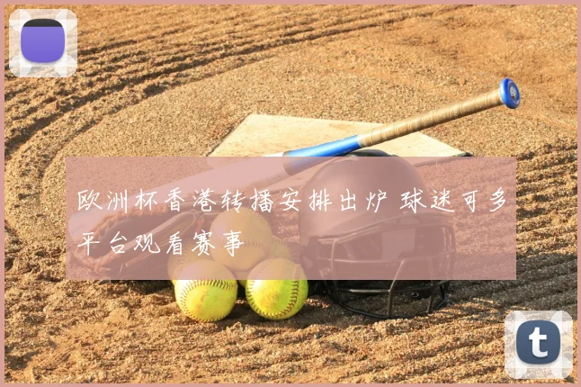 欧洲杯香港转播安排出炉 球迷可多平台观看赛事
