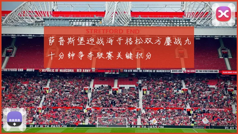 萨普斯堡迎战海于格松双方鏖战九十分钟争夺联赛关键积分