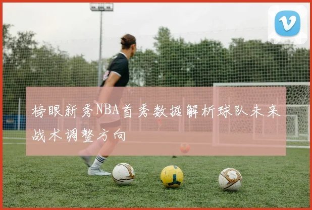 榜眼新秀NBA首秀数据解析球队未来战术调整方向