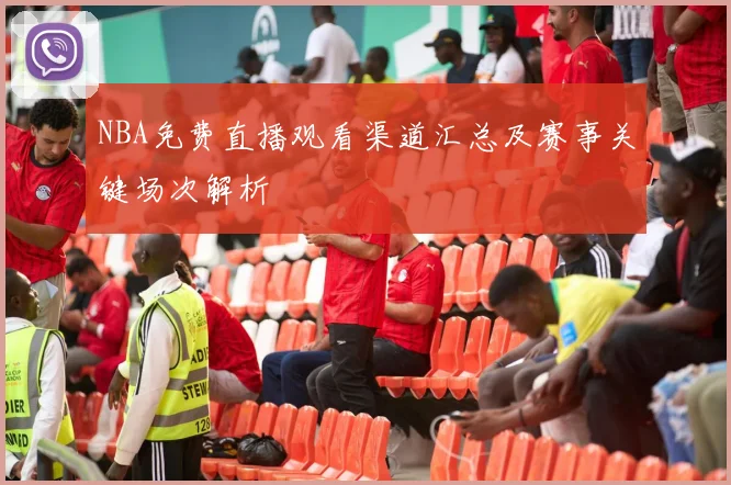 NBA免费直播观看渠道汇总及赛事关键场次解析