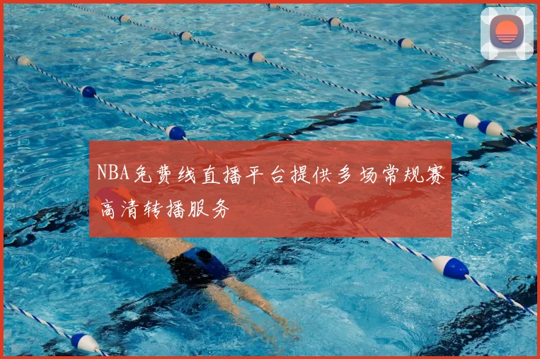 NBA免费线直播平台提供多场常规赛高清转播服务