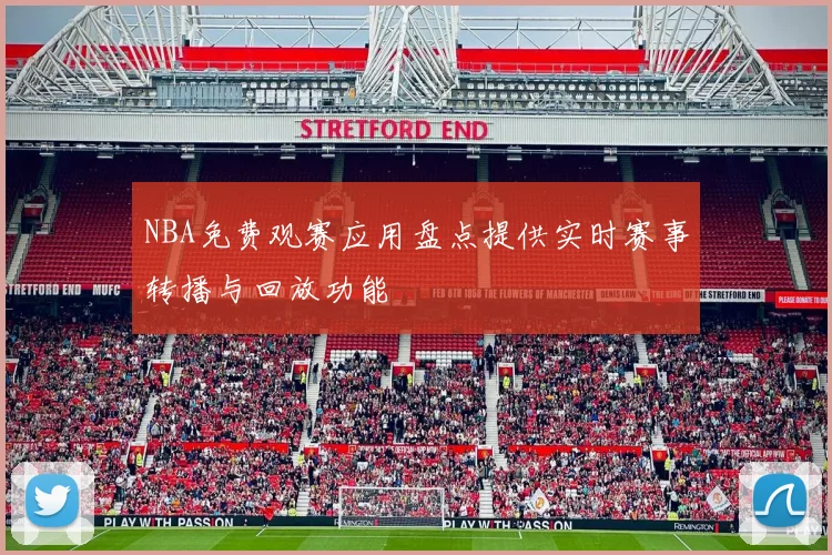NBA免费观赛应用盘点提供实时赛事转播与回放功能