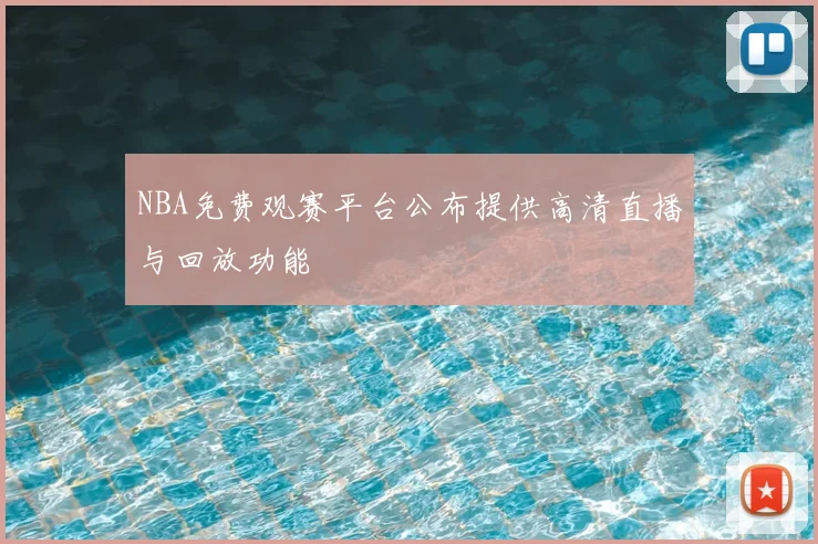 NBA免费观赛平台公布提供高清直播与回放功能