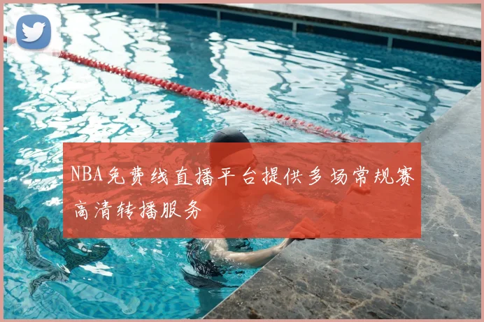 NBA免费线直播平台提供多场常规赛高清转播服务