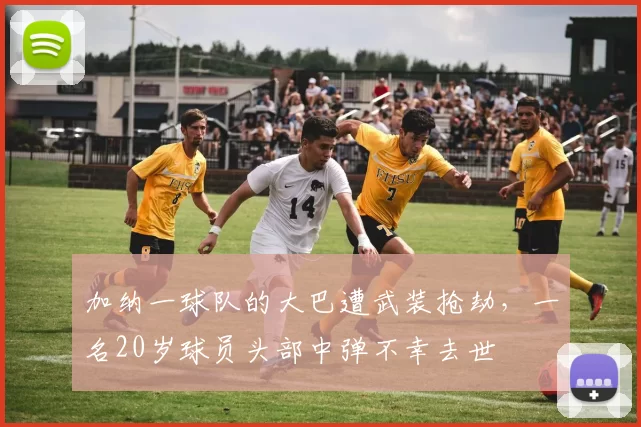 加纳一球队的大巴遭武装抢劫，一名20岁球员头部中弹不幸去世