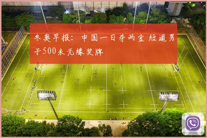 冬奥早报：中国一日夺两金 短道男子500米无缘奖牌