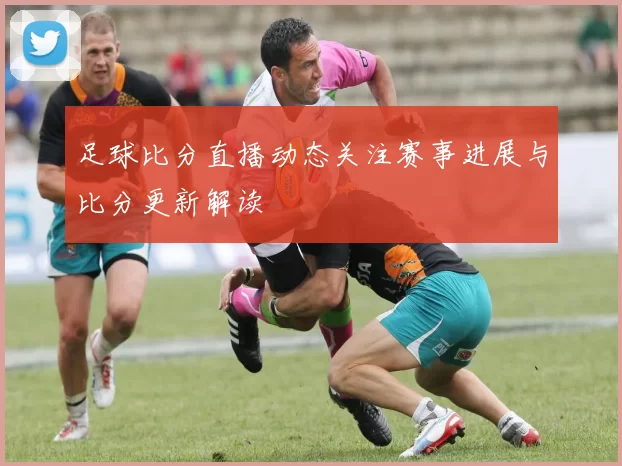 足球比分直播动态关注赛事进展与比分更新解读