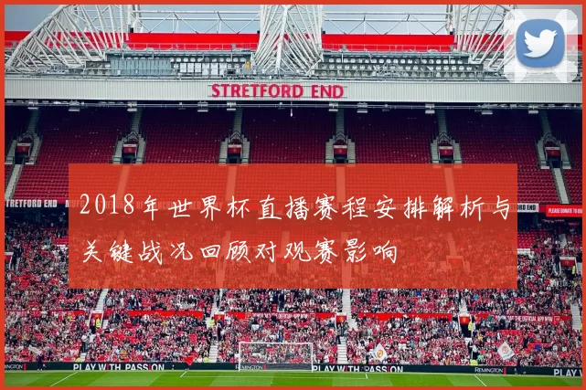 2018年世界杯直播赛程安排解析与关键战况回顾对观赛影响