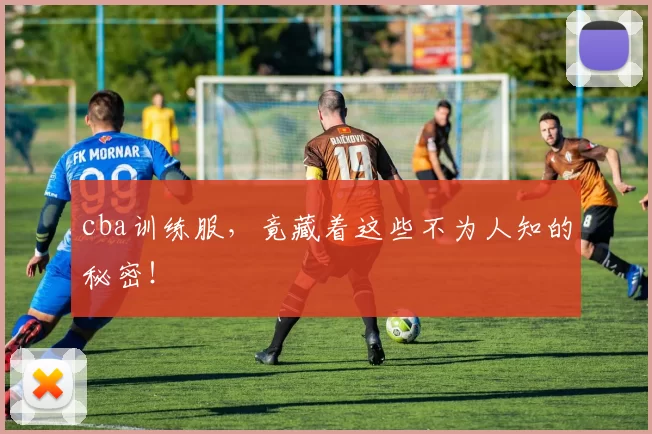 cba训练服,竟藏着这些不为人知的秘密!