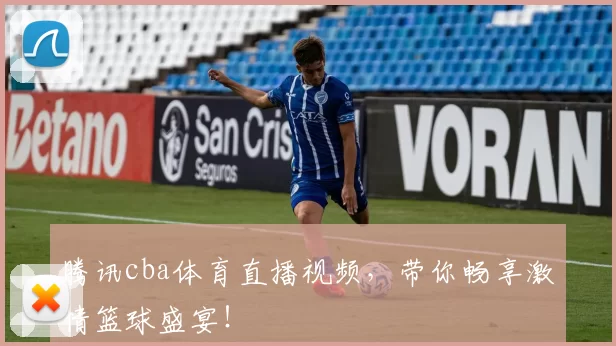 腾讯cba体育直播视频，带你畅享激情篮球盛宴！