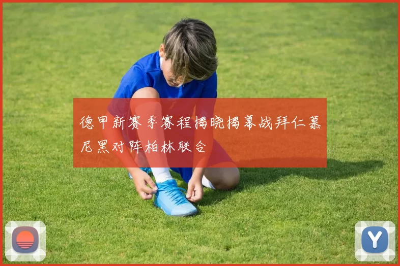 德甲新赛季赛程揭晓揭幕战拜仁慕尼黑对阵柏林联合