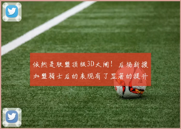 依然是联盟顶级3D大闸！后场新援加盟骑士后的表现有了显著的提升