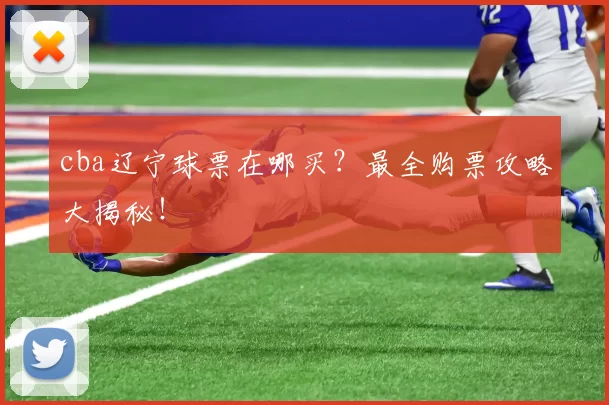 cba辽宁球票在哪买?最全购票攻略大揭秘!