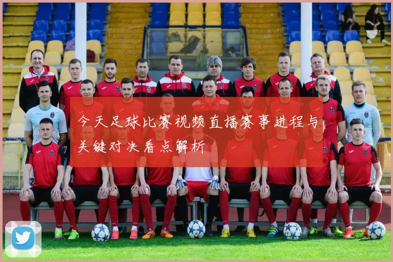 今天足球比赛视频直播赛事进程与关键对决看点解析