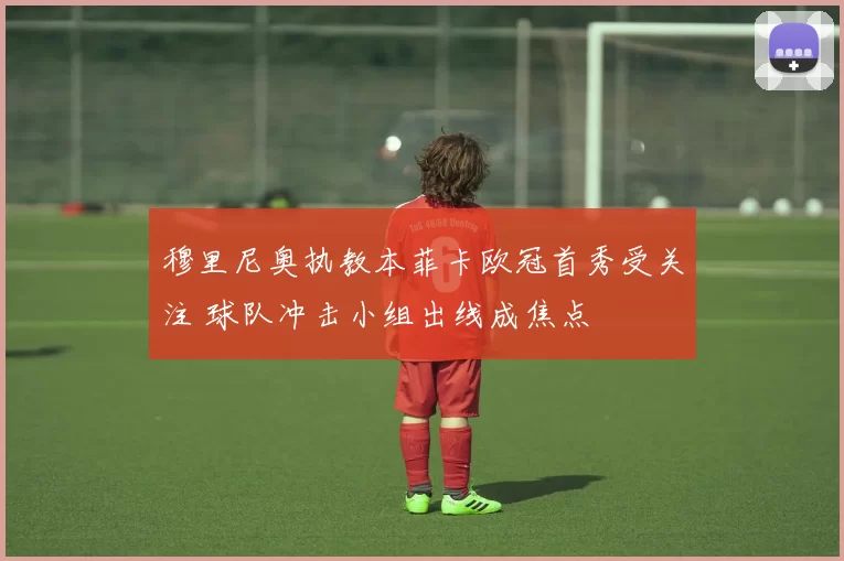 穆里尼奥执教本菲卡欧冠首秀受关注 球队冲击小组出线成焦点