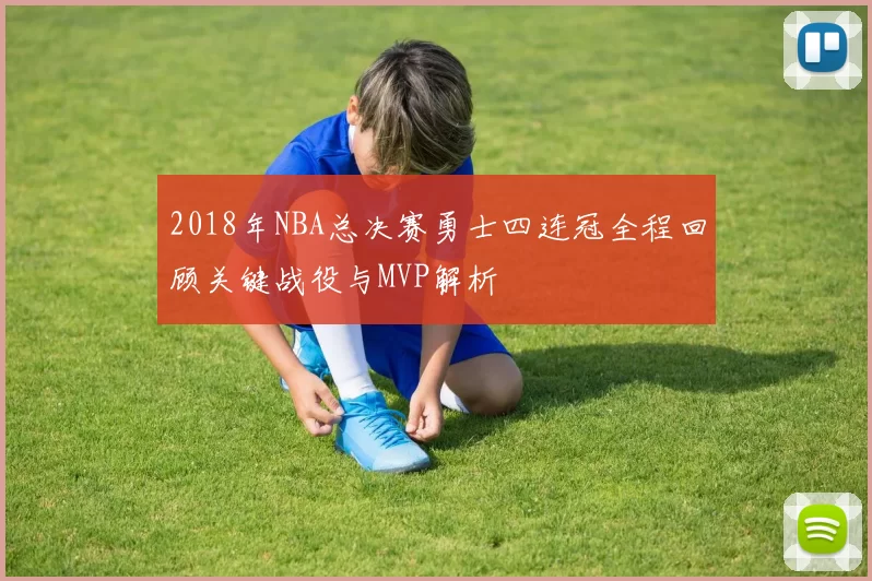 2018年NBA总决赛勇士四连冠全程回顾关键战役与MVP解析