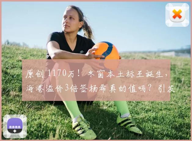 原创 1170万！冬窗本土标王诞生，海港溢价3倍签杨希真的值吗？引发热议