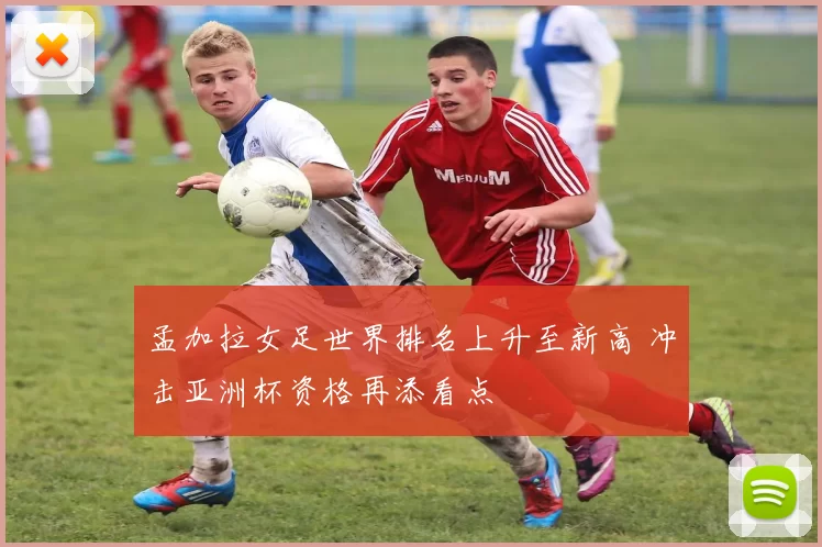 孟加拉女足世界排名上升至新高 冲击亚洲杯资格再添看点