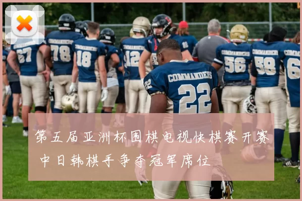 第五届亚洲杯围棋电视快棋赛开赛 中日韩棋手争夺冠军席位